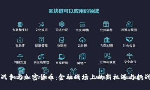 戰(zhàn)爭與加密貨幣：金融戰(zhàn)場上的新機(jī)遇與挑戰(zhàn)