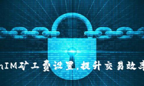 如何TokenIM礦工費設(shè)置，提升交易效率與安全性