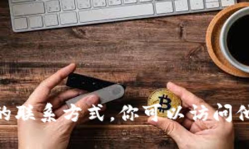 抱歉，我無法提供tokenim或其他個人或公司的聯(lián)系方式。你可以訪問他們的官方網(wǎng)站或社交媒體平臺獲取更多信息。