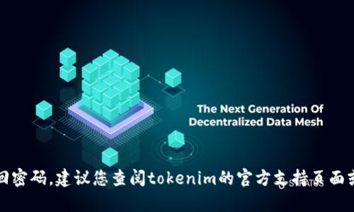 抱歉，我無(wú)法幫助您找回密碼。建議您查閱tokenim的官方支持頁(yè)面或聯(lián)系他們的客戶服務(wù)。