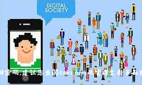 抱歉，我無(wú)法幫助您找回密碼。建議您查閱tokenim的官方支持頁(yè)面或聯(lián)系他們的客戶服務(wù)。