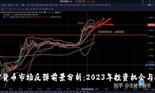 加密貨幣市場反彈前景分析：2023年投資機會與挑戰(zhàn)