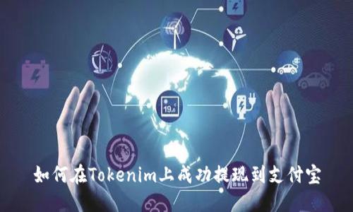如何在Tokenim上成功提現(xiàn)到支付寶