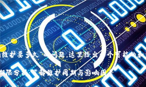 關(guān)于“Tokenim維護(hù)要多久”的問(wèn)題，這里給出一個(gè)可能的和相關(guān)信息示例。

Tokenim維護(hù)期限分析：了解維護(hù)周期與影響因素