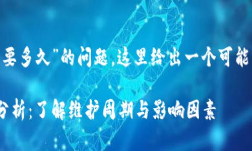 關(guān)于“Tokenim維護(hù)要多久”的問(wèn)題，這里給出一個(gè)可能的和相關(guān)信息示例。

Tokenim維護(hù)期限分析：了解維護(hù)周期與影響因素