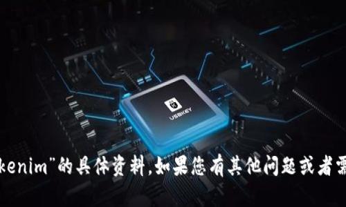 抱歉，我無法提供有關“tokenim”的具體資料。如果您有其他問題或者需要討論的主題，請告訴我！