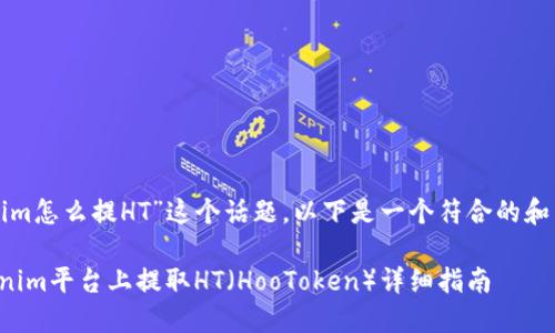 關(guān)于“tokenim怎么提HT”這個(gè)話題，以下是一個(gè)符合的和相關(guān)關(guān)鍵詞：

如何在Tokenim平臺(tái)上提取HT（HooToken）詳細(xì)指南