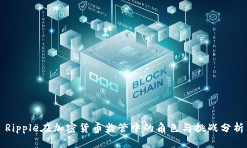 Ripple在加密貨幣監(jiān)管中的角色與挑戰(zhàn)分析