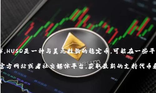 目前，Tokenim并沒有明確表示是否支持HUSD（Hybrid USD）。HUSD是一種與美元掛鉤的穩(wěn)定幣，可能在一些平臺上交易，但Tokenim的支持情況需要查閱相關(guān)的官方渠道。

如果你對Tokenim支持的具體代幣有疑問，可以直接訪問其官方網(wǎng)站或者社交媒體平臺，獲取最新的支持代幣和交易對的信息。

如果有其他更具體的問題或者需要更深入的信息，請告訴我！