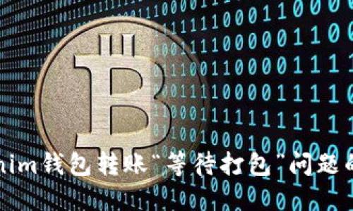 如何解決Tokenim錢(qián)包轉(zhuǎn)賬“等待打包”問(wèn)題的最佳實(shí)用指南