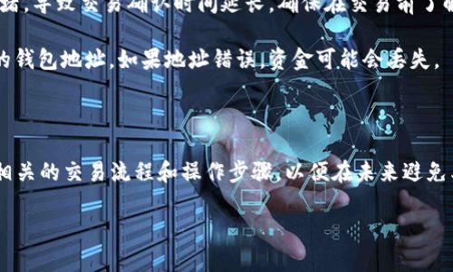 請注意，關(guān)于具體的交易問題，如加密貨幣的到賬時間，我無法提供實時的支持或解決方案。下面是一些可能的建議和步驟，可以幫助你解決Tokenim未到賬的問題。

### 可能的內(nèi)容方向

1. **確認(rèn)交易狀態(tài)**：檢查你的錢包或交易所的交易歷史記錄，以確認(rèn)交易是否已經(jīng)成功發(fā)起。如果交易仍在掛起狀態(tài)，請耐心等待，因為有時交易處理可能會延遲。

2. **檢查區(qū)塊鏈確認(rèn)**：大部分加密交易平臺會顯示交易的確認(rèn)狀態(tài)。你可以使用相關(guān)區(qū)塊鏈瀏覽器來查看你的交易是否已經(jīng)被確認(rèn)。

3. **聯(lián)系客服支持**：如果你的交易長時間未到賬，建議直接聯(lián)系Tokenim的客服支持團(tuán)隊，詢問交易狀態(tài)或可能的原因。

4. **注意網(wǎng)絡(luò)擁堵**：在高交易量時期，網(wǎng)絡(luò)可能會出現(xiàn)擁堵，導(dǎo)致交易確認(rèn)時間延長。確保在交易前了解市場的當(dāng)前狀態(tài)。

5. **確認(rèn)正確的地址**：確保你在發(fā)起交易時輸入了正確的錢包地址。如果地址錯誤，資金可能會丟失。

### 結(jié)尾

大多數(shù)情況下，耐心是解決這類問題的最佳辦法。確保了解相關(guān)的交易流程和操作步驟，以便在未來避免類似問題的發(fā)生。

如果您有其他問題或者需要更具體的支持，請告知。