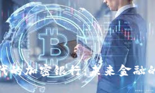 數(shù)字貨幣時代的加密銀行：未來金融的變革與機遇