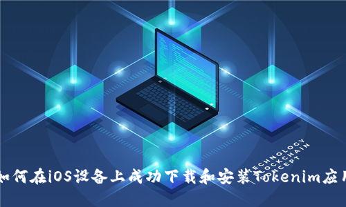 如何在iOS設(shè)備上成功下載和安裝Tokenim應(yīng)用