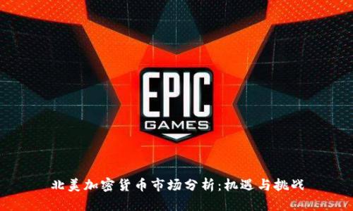 北美加密貨幣市場(chǎng)分析：機(jī)遇與挑戰(zhàn)