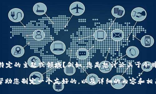 當(dāng)然可以！不過需要澄清的是，您提到的“tokenim”是否是一個(gè)特定的主題或領(lǐng)域？例如，您是想討論關(guān)于令牌化、區(qū)塊鏈技術(shù)、加密貨幣，還是有關(guān)特定的應(yīng)用程序或平臺(tái)呢？

如果您可以提供更多的上下文或說明您的需求，我可以更好地幫助您制定一個(gè)友好的，以及詳細(xì)的內(nèi)容和相關(guān)問題。期待您的回復(fù)！