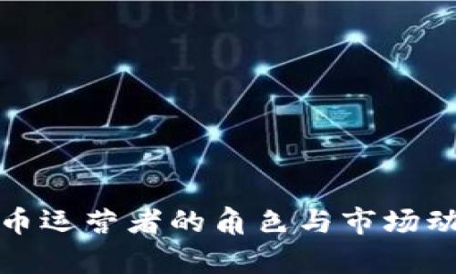 加密貨幣運(yùn)營者的角色與市場動態(tài)分析