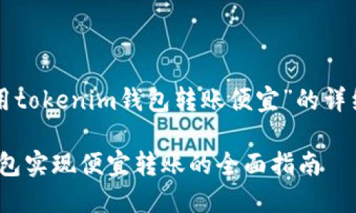 以下是關于“如何用tokenim錢包轉賬便宜”的詳細文章結構和內容。

如何用Tokenim錢包實現(xiàn)便宜轉賬的全面指南