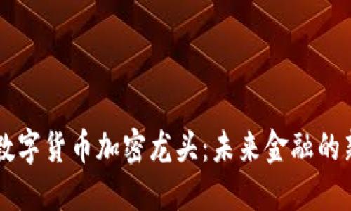 中國數(shù)字貨幣加密龍頭：未來金融的新變革