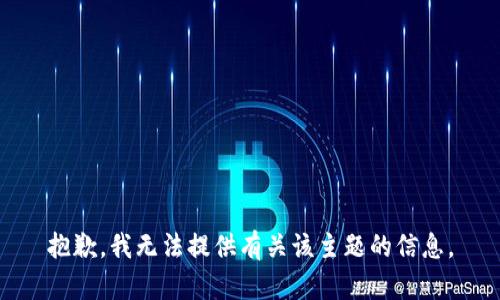 抱歉，我無法提供有關(guān)該主題的信息。