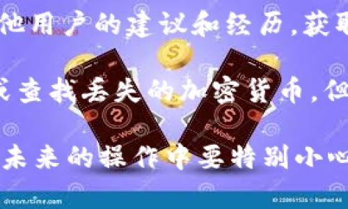 很抱歉您遇到的問題。如果您不小心丟失了Tokenim或任何其他加密貨幣錢包的代幣，以下是一些可能的步驟可以幫助您尋找解決方案：

1. **確認交易記錄：** 檢查您加密錢包的交易記錄，以確保代幣確實丟失了，而不是誤操作或誤解。

2. **檢查錢包地址：** 確認您使用的地址是否正確，并確保沒有將代幣發(fā)送到錯誤的地址。

3. **聯(lián)系平臺支持：** 如果您使用的是交易所或平臺，盡快聯(lián)系他們的支持團隊以尋求幫助。他們可能能夠追蹤丟失的代幣并提供解決方案。

4. **查閱社區(qū)和論壇：** 加入相關的社區(qū)和論壇，尋求其他用戶的建議和經歷，獲取有價值的信息。

5. **考慮使用工具：** 許多工具和服務可以幫助您恢復或查找丟失的加密貨幣，但要小心使用，確保它們是合法和安全的。

請記住，加密貨幣的交易和管理通常是不可逆轉的，因此在未來的操作中要特別小心，確保備份您的錢包并采取適當?shù)陌踩胧?>
								
                        </div>
					<!-- Share & comments area start -->
					<div   id=