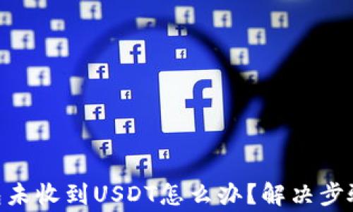 
Tokenim錢(qián)包未收到USDT怎么辦？解決步驟與注意事項(xiàng)