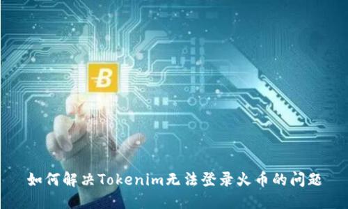 如何解決Tokenim無法登錄火幣的問題