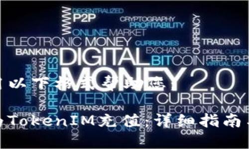 可以用以下格式幫助您：

如何為TokenIM充值：詳細(xì)指南與步驟