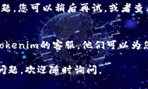 看來您提到的是Tokenim平臺上的賬戶問題。這可能是由于多種原因?qū)е碌?。我可以為您提供一些可能的解決方案或建議。

**可能的原因和解決方案：**

1. **賬戶名輸入錯誤**：
   - 確保您正確輸入了賬戶名，注意大小寫和拼寫錯誤。

2. **賬戶未注冊**：
   - 如果您尚未注冊賬戶，您需要先進行注冊。檢查您的電子郵件以確保您收到確認郵件。

3. **賬戶已被刪除或禁用**：
   - 如果您之前有該賬戶，但現(xiàn)在找不到，可能是由于賬戶被禁用或刪除。請查看您的相關(guān)電子郵件，以確認是否有任何通知。

4. **平臺問題**：
   - 有時平臺可能正在進行維護或遇到技術(shù)問題。您可以稍后再試，或者查看Tokenim的社交媒體或官網(wǎng)以獲取最新消息。

5. **聯(lián)系客服**：
   - 如果以上方法均未解決問題，建議您聯(lián)系Tokenim的客服。他們可以為您提供具體的幫助和解決方案。

希望這些信息對您有所幫助！如果您有更多相關(guān)問題，歡迎隨時詢問。