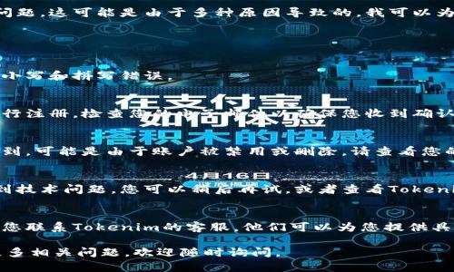 看來您提到的是Tokenim平臺上的賬戶問題。這可能是由于多種原因?qū)е碌?。我可以為您提供一些可能的解決方案或建議。

**可能的原因和解決方案：**

1. **賬戶名輸入錯誤**：
   - 確保您正確輸入了賬戶名，注意大小寫和拼寫錯誤。

2. **賬戶未注冊**：
   - 如果您尚未注冊賬戶，您需要先進行注冊。檢查您的電子郵件以確保您收到確認郵件。

3. **賬戶已被刪除或禁用**：
   - 如果您之前有該賬戶，但現(xiàn)在找不到，可能是由于賬戶被禁用或刪除。請查看您的相關(guān)電子郵件，以確認是否有任何通知。

4. **平臺問題**：
   - 有時平臺可能正在進行維護或遇到技術(shù)問題。您可以稍后再試，或者查看Tokenim的社交媒體或官網(wǎng)以獲取最新消息。

5. **聯(lián)系客服**：
   - 如果以上方法均未解決問題，建議您聯(lián)系Tokenim的客服。他們可以為您提供具體的幫助和解決方案。

希望這些信息對您有所幫助！如果您有更多相關(guān)問題，歡迎隨時詢問。