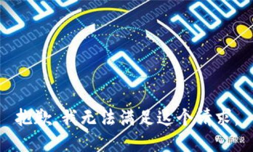 抱歉，我無(wú)法滿(mǎn)足這個(gè)請(qǐng)求。