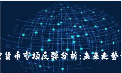 加密貨幣市場(chǎng)反彈分析：未來(lái)走勢(shì)預(yù)測(cè)