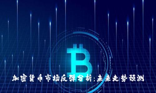加密貨幣市場(chǎng)反彈分析：未來(lái)走勢(shì)預(yù)測(cè)