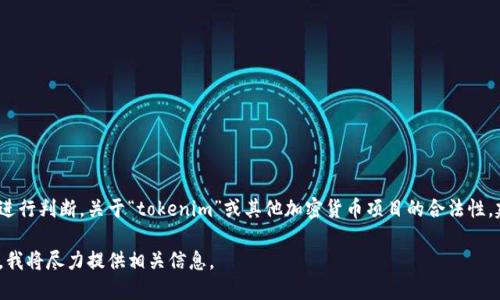 在這個(gè)平臺(tái)上，我無法提供法律意見或?qū)θ魏翁囟?xiàng)目的合法性進(jìn)行判斷。關(guān)于“tokenim”或其他加密貨幣項(xiàng)目的合法性，建議咨詢專業(yè)的法律顧問或金融顧問以獲取具體的建議和信息. 

如需了解加密貨幣和區(qū)塊鏈相關(guān)的合法性問題及知識(shí)，請(qǐng)告訴我，我將盡力提供相關(guān)信息。