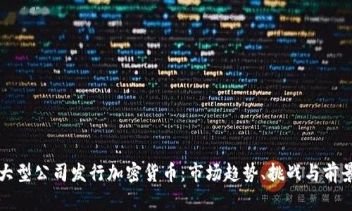 大型公司發(fā)行加密貨幣：市場趨勢、挑戰(zhàn)與前景