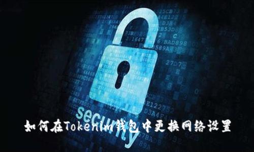 如何在Tokenim錢包中更換網(wǎng)絡設置