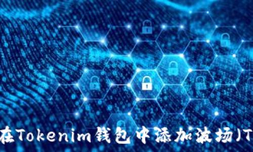   
如何在Tokenim錢包中添加波場(chǎng)（TRON）