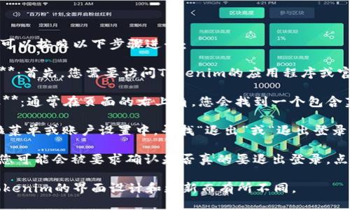 要退出Tokenim的登錄狀態(tài)，您可以按照以下步驟進(jìn)行：

1. **打開Tokenim應(yīng)用或網(wǎng)站**：首先，您需要訪問Tokenim的應(yīng)用程序或官方網(wǎng)站。

2. **尋找菜單或個(gè)人信息圖標(biāo)**：通常在頁面的右上角，您會(huì)找到一個(gè)包含菜單或賬戶信息的圖標(biāo)，點(diǎn)擊它。

3. **選擇“退出登錄”**：在下拉菜單或賬戶設(shè)置中，尋找“退出”或“退出登錄”的選項(xiàng)。

4. **確認(rèn)退出**：有些情況下，您可能會(huì)被要求確認(rèn)是否真的要退出登錄，點(diǎn)擊“確認(rèn)”即可完成操作。

請(qǐng)注意，具體的步驟可能會(huì)因Tokenim的界面設(shè)計(jì)和更新而有所不同。