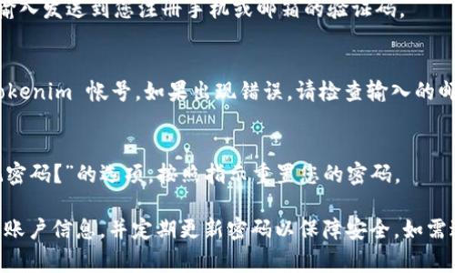 要登錄 Tokenim 這個(gè)平臺(tái)，您通常需要按照以下步驟進(jìn)行操作。請(qǐng)注意，具體步驟可能會(huì)因?yàn)榫W(wǎng)站設(shè)計(jì)的更新而有所變化。以下是一個(gè)一般性的指南：

1. **訪問官方網(wǎng)站**  
   打開您的網(wǎng)頁(yè)瀏覽器，輸入 Tokenim 的官方網(wǎng)站 URL。確保是官方網(wǎng)站，以避免可能的網(wǎng)絡(luò)釣魚網(wǎng)站。

2. **找到登錄入口**  
   在首頁(yè)，通常會(huì)有一個(gè)“登錄”或“Sign In”按鈕。這個(gè)按鈕通常位于頁(yè)面的右上角。

3. **輸入憑證**  
   點(diǎn)擊登錄后，您會(huì)被引導(dǎo)到一個(gè)輸入憑證的頁(yè)面。在這里，您需要輸入您的賬戶郵箱或用戶名和密碼。

4. **雙重身份驗(yàn)證（如果開啟）**  
   如果您開啟了雙重身份驗(yàn)證，系統(tǒng)可能會(huì)要求您輸入發(fā)送到您注冊(cè)手機(jī)或郵箱的驗(yàn)證碼。

5. **登錄成功**  
   如果您的憑證輸入正確，您將成功登錄到您的 Tokenim 帳號(hào)。如果出現(xiàn)錯(cuò)誤，請(qǐng)檢查輸入的郵箱和密碼是否正確，或者嘗試重置密碼。

6. **忘記密碼**  
   如果您忘記了密碼，可以在登錄頁(yè)面上找到“忘記密碼？”的選項(xiàng)，按照指示重置您的密碼。

以上是一般的登錄步驟，確保在登錄時(shí)注意保護(hù)您的賬戶信息，并定期更新密碼以保障安全。如需進(jìn)一步的幫助，可以聯(lián)系客服部門。