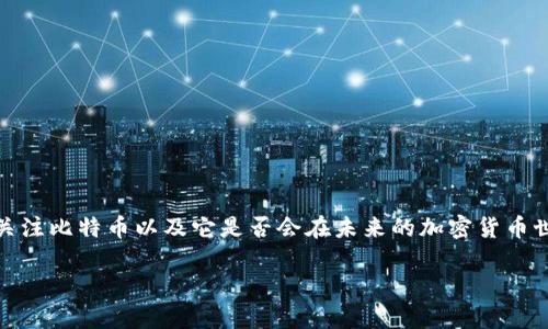 在這個(gè)時(shí)代，數(shù)字貨幣之潮來(lái)勢(shì)洶洶，很多人都在關(guān)注比特幣以及它是否會(huì)在未來(lái)的加密貨幣世界中繼續(xù)主導(dǎo)市場(chǎng)。以下是符合的及相關(guān)關(guān)鍵詞。

 比特幣是否會(huì)主宰未來(lái)的加密數(shù)字貨幣市場(chǎng)？