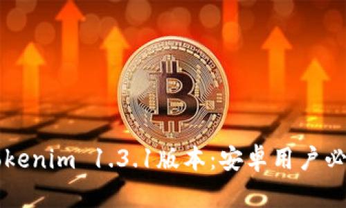 全面解析Tokenim 1.3.1版本：安卓用戶必備的功能與