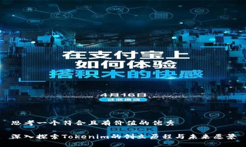 思考一個(gè)符合且有價(jià)值的優(yōu)秀

深入探索Tokenim的創(chuàng)立歷程與未來(lái)愿景