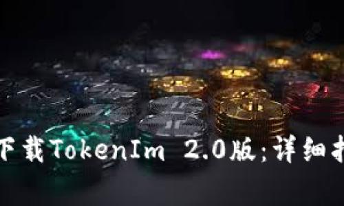 如何在蘋果手機(jī)上下載TokenIm 2.0版：詳細(xì)指南與常見問題解答