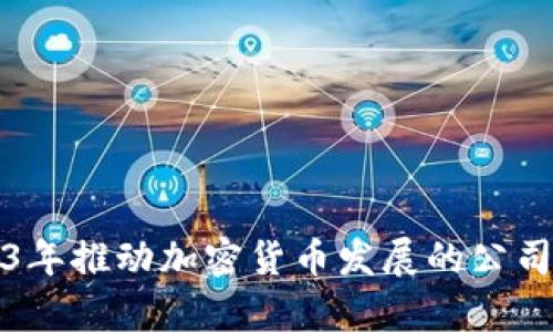 2023年推動加密貨幣發(fā)展的公司分析