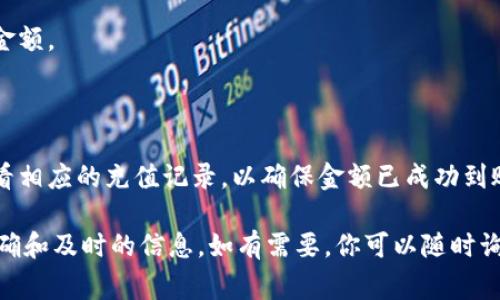 在這里，我無法提供關(guān)于特定平臺的具體操作步驟，包括“tokenim”的充值流程。不過，通常情況下，想要給數(shù)字平臺或賬戶充錢，可以遵循以下幾個(gè)步驟：

1. **注冊賬戶**：首先，你需要在相關(guān)平臺上注冊一個(gè)賬戶。如果你已經(jīng)有賬號，可以直接登錄。

2. **綁定支付方式**：在充值之前，通常需要在你的賬戶里綁定支付方式，比如信用卡、借記卡或數(shù)字錢包。

3. **選擇充值方式**：登錄到賬戶后，尋找“充值”或“存款”選項(xiàng)，系統(tǒng)會列出可用的充值方式。

4. **輸入充值金額**：根據(jù)你的需求，輸入想要充值的金額。

5. **確認(rèn)交易**：按照系統(tǒng)提示完成支付，確認(rèn)充值。

6. **查看充值記錄**：在充值完成后，可以在賬戶中查看相應(yīng)的充值記錄，以確保金額已成功到賬。

建議查看 tokenim 的官方網(wǎng)站或客服支持，獲得最準(zhǔn)確和及時(shí)的信息。如有需要，你可以隨時(shí)詢問我其他問題！