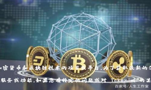 截至我最后的知識更新（2023年10月），Tokenim 是一個關(guān)于加密貨幣和區(qū)塊鏈技術(shù)的項目或平臺。為了獲取最新的信息，您需要訪問 Tokenim 的官方網(wǎng)站或進(jìn)行相關(guān)的網(wǎng)絡(luò)搜索。

通常，Tokenim 可能涉及一些與代幣的創(chuàng)建、交易或投資相關(guān)的服務(wù)或功能。如果您有特定的問題或?qū)?Tokenim 的某一方面感興趣，請?zhí)峁└嘣敿?xì)信息，我將盡力為您提供幫助。
