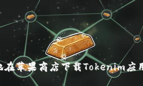 如何安全地在蘋果商店下載Tokenim應(yīng)用：詳盡指南