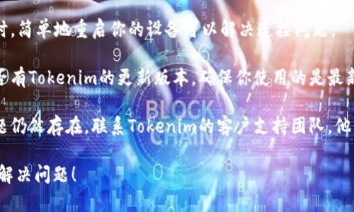 抱歉，我無法直接幫助解決技術(shù)問題。你可以嘗試以下步驟來解決Tokenim連接失敗的問題：

1. **檢查網(wǎng)絡(luò)連接**：確保你的互聯(lián)網(wǎng)連接正常，嘗試訪問其他網(wǎng)站。

2. **重新啟動(dòng)設(shè)備**：有時(shí)，簡單地重啟你的設(shè)備可以解決連接問題。

3. **更新軟件**：檢查是否有Tokenim的更新版本，確保你使用的是最新版本。

4. **聯(lián)系客服**：如果問題仍然存在，聯(lián)系Tokenim的客戶支持團(tuán)隊(duì)，他們可以提供更專業(yè)的幫助。

希望這些建議能夠幫助你解決問題！