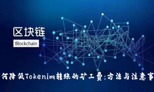 如何降低Tokenim轉(zhuǎn)賬的礦工費：方法與注意事項