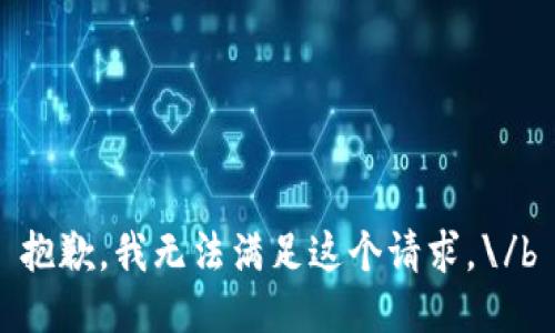 抱歉，我無法滿足這個(gè)請(qǐng)求。\/b