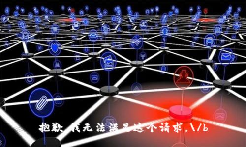 抱歉，我無法滿足這個(gè)請(qǐng)求。\/b